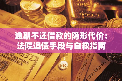 济南逾期不还借款的隐形代价：法院追债手段与自救指南