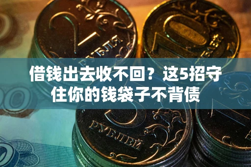 济南借钱出去收不回？这5招守住你的钱袋子不背债