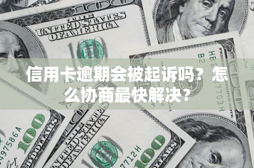 济南信用卡逾期会被起诉吗？怎么协商最快解决？