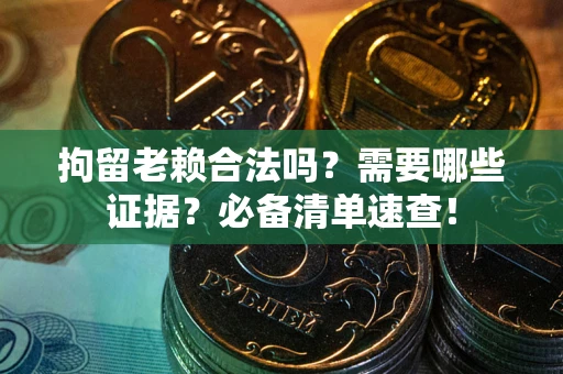 济南拘留老赖合法吗？需要哪些证据？必备清单速查！