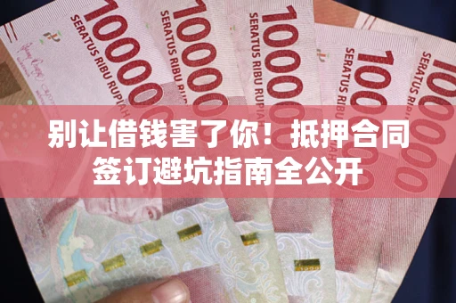 济南别让借钱害了你！抵押合同签订避坑指南全公开
