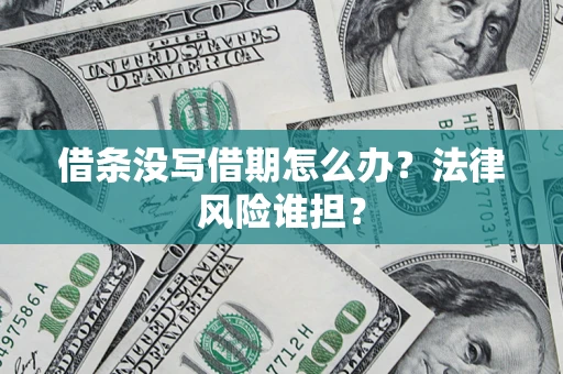 济南借条没写借期怎么办？法律风险谁担？