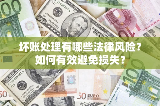 济南坏账处理有哪些法律风险？如何有效避免损失？